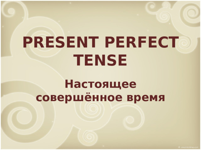 PRESENT PERFECT TENSE Настоящее совершённое время 
