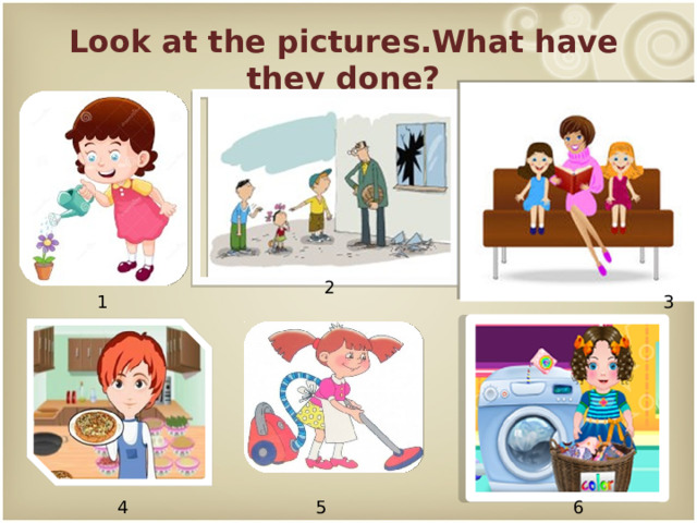 Look at the pictures.What have they done? 2 1 3 4 5 6 