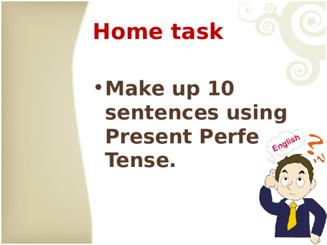 Home task Make up 10 sentences using Present Perfect Tense. 