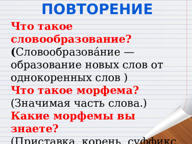 Повторение Что такое словообразование? ( Словообразова́ние — образование новых слов от однокоренных слов ) Что такое морфема? (Значимая часть слова.) Какие морфемы вы знаете? (Приставка, корень, суффикс, окончание.) 