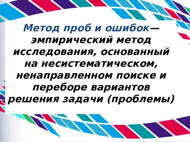 Метод проб и ошибок — эмпирический метод исследования, основанный на несистематическом, ненаправленном поиске и переборе вариантов решения задачи (проблемы) 