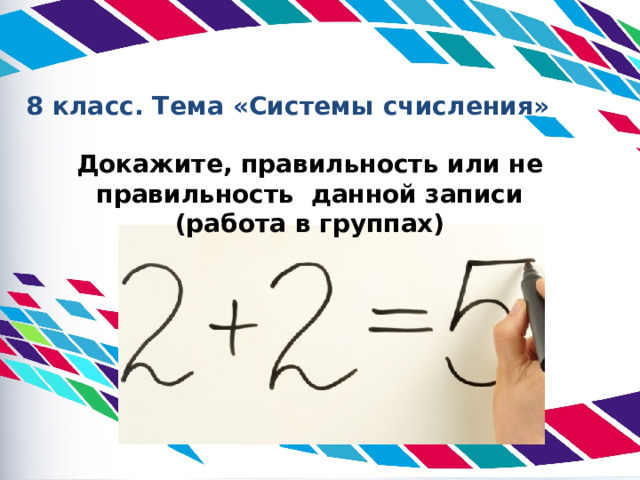  8 класс. Тема «Системы счисления» Докажите, правильность или не правильность данной записи (работа в группах) 