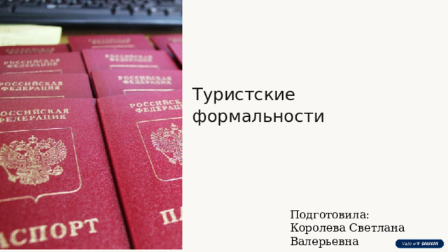  Туристские формальности Подготовила: Королева Светлана Валерьевна 