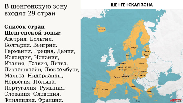 В шенгенскую зону входят 29 стран Список стран Шенгенской зоны: Австрия, Бельгия, Болгария, Венгрия, Германия, Греция, Дания, Исландия, Испания, Италия, Латвия, Литва, Лихтенштейн, Люксембург, Мальта, Нидерланды, Норвегия, Польша, Португалия, Румыния, Словакия, Словения, Финляндия, Франция, Хорватия, Чехия, Швейцария, Швеция, Эстония. 