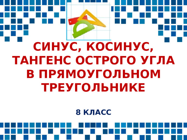 Синус, косинус, тангенс острого угла в прямоугольном треугольнике   8 класс   