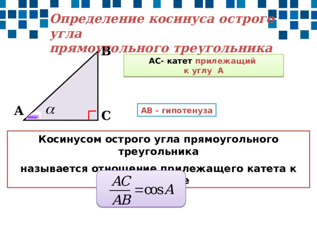 Определение косинуса острого угла прямоугольного треугольника В АС- катет прилежащий к углу А А АВ - гипотенуза С Косинусом острого угла прямоугольного треугольника называется отношение прилежащего катета к гипотенузе 