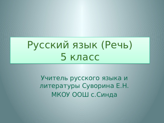 Русский язык (Речь)  5 класс Учитель русского языка и литературы Суворина Е.Н. МКОУ ООШ с.Синда 