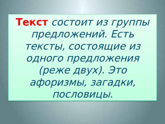 Текст  состоит из группы предложений. Есть тексты, состоящие из одного предложения (реже двух). Это афоризмы, загадки, пословицы. 