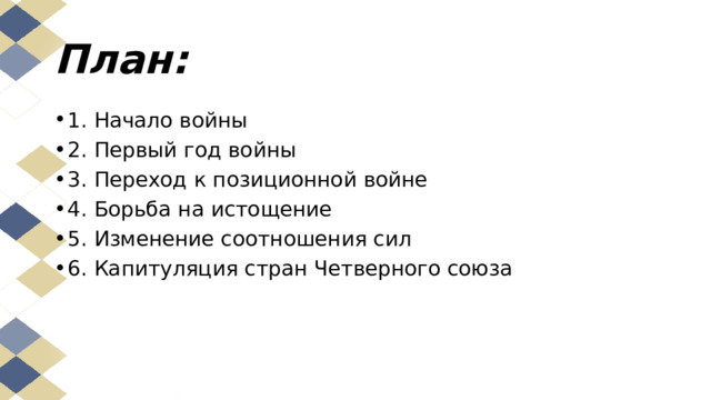 План: 1. Начало войны 2. Первый год войны 3. Переход к позиционной войне 4. Борьба на истощение 5. Изменение соотношения сил 6. Капитуляция стран Четверного союза 