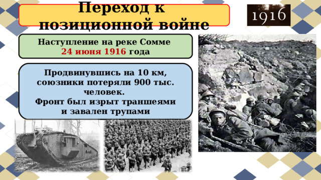Переход к  позиционной войне Наступление на реке Сомме 24 июня 1916 года Продвинувшись на 10 км, союзники потеряли 900 тыс. человек. Фронт был изрыт траншеями и завален трупами 