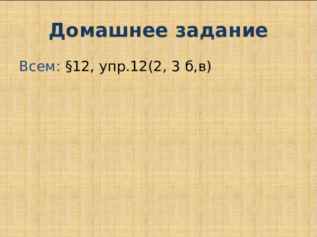 Домашнее задание Всем: §12, упр.12(2, 3 б,в) 