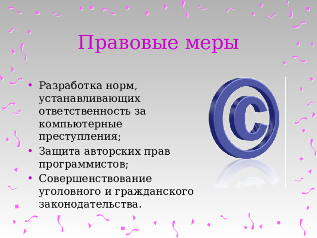Правовые меры  Разработка норм, устанавливающих ответственность за компьютерные преступления; Защита авторских прав программистов; Совершенствование уголовного и гражданского законодательства.  