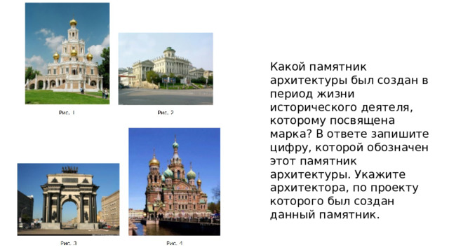Какой памятник архитектуры был создан в период жизни исторического деятеля, которому посвящена марка? В ответе запишите цифру, которой обозначен этот памятник архитектуры. Укажите архитектора, по проекту которого был создан данный памятник. 