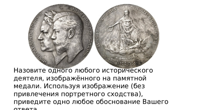 Назовите одного любого исторического деятеля, изображённого на памятной медали. Используя изображение (без привлечения портретного сходства), приведите одно любое обоснование Вашего ответа. 