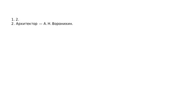 1. 2. 2.  Архитектор  — А. Н. Воронихин. 