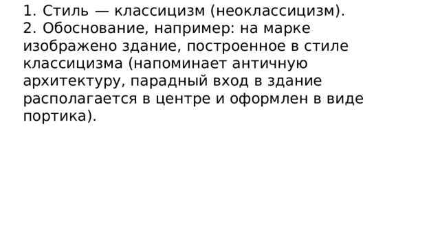 1.  Стиль  — классицизм (неоклассицизм). 2.  Обоснование, например: на марке изображено здание, построенное в стиле классицизма (напоминает античную архитектуру, парадный вход в здание располагается в центре и оформлен в виде портика). 